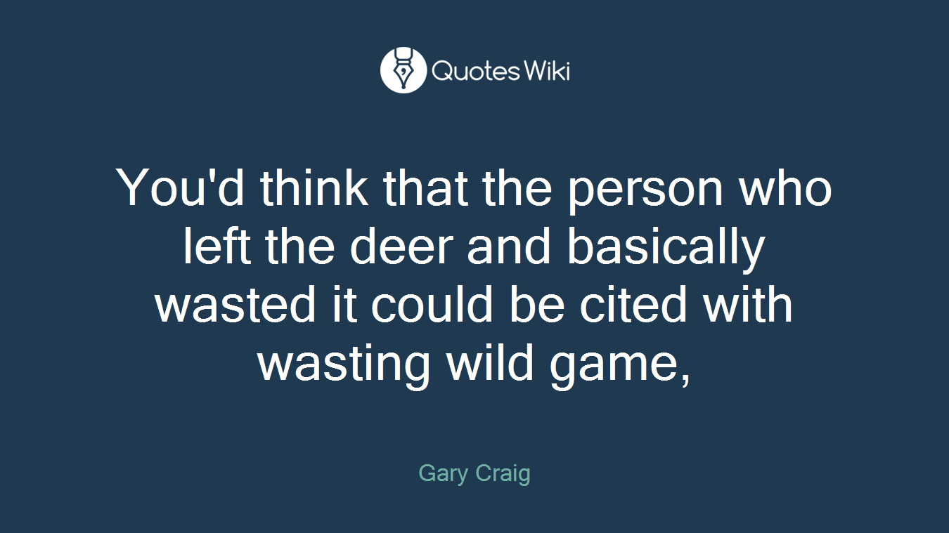 You'd think that the person who left the deer and basically wasted it could be cited with wasting wild game,