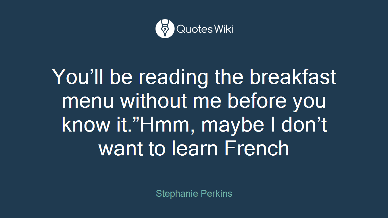 You’ll be reading the breakfast menu without me before you know it.”Hmm, maybe I don’t want to learn French