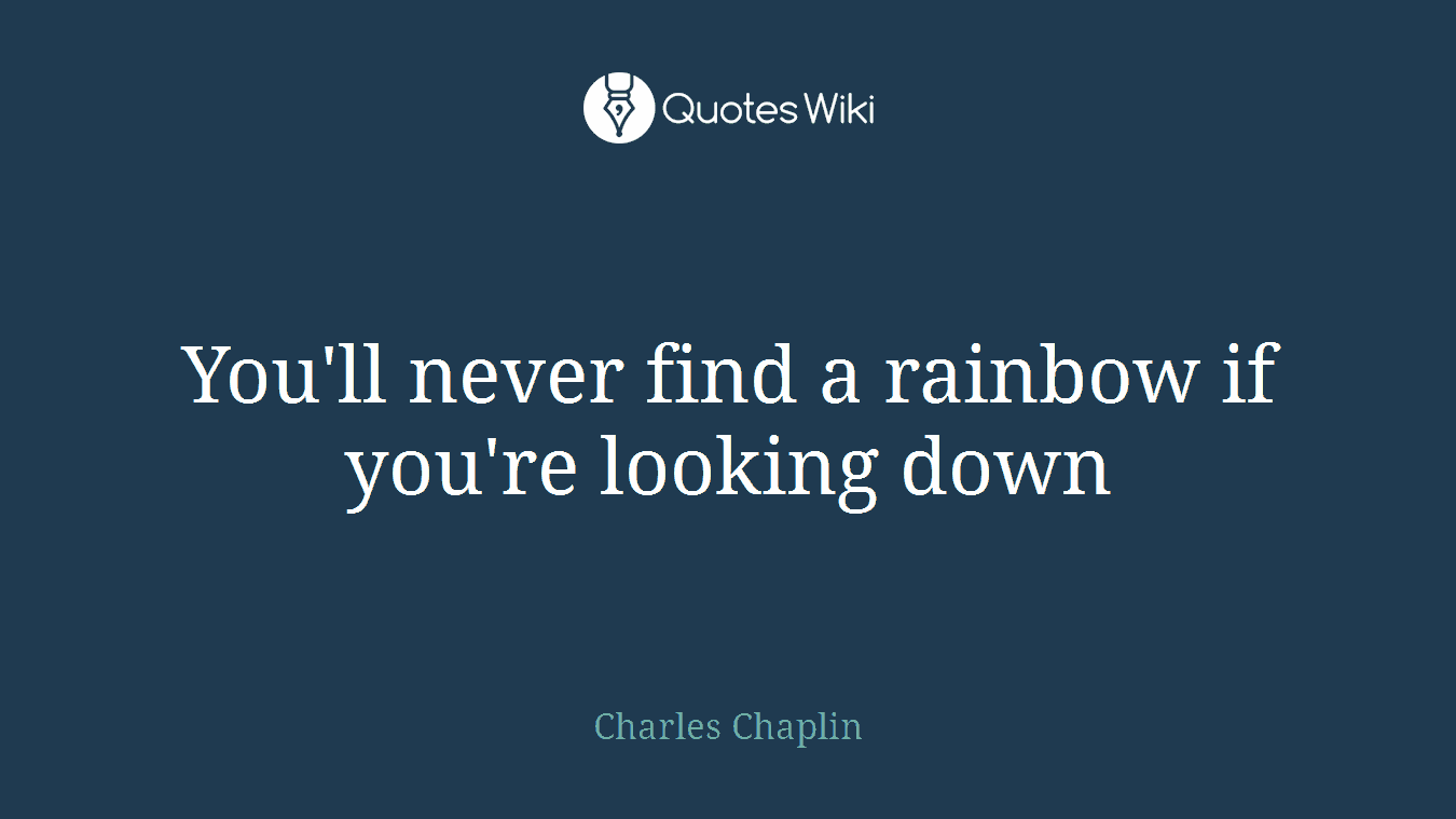 You'll never find a rainbow if you're looking down