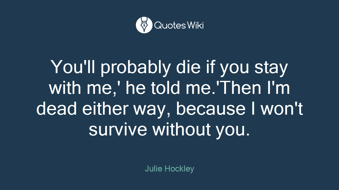 You'll probably die if you stay with me,' he told me.'Then I'm dead either way, because I won't survive without you.