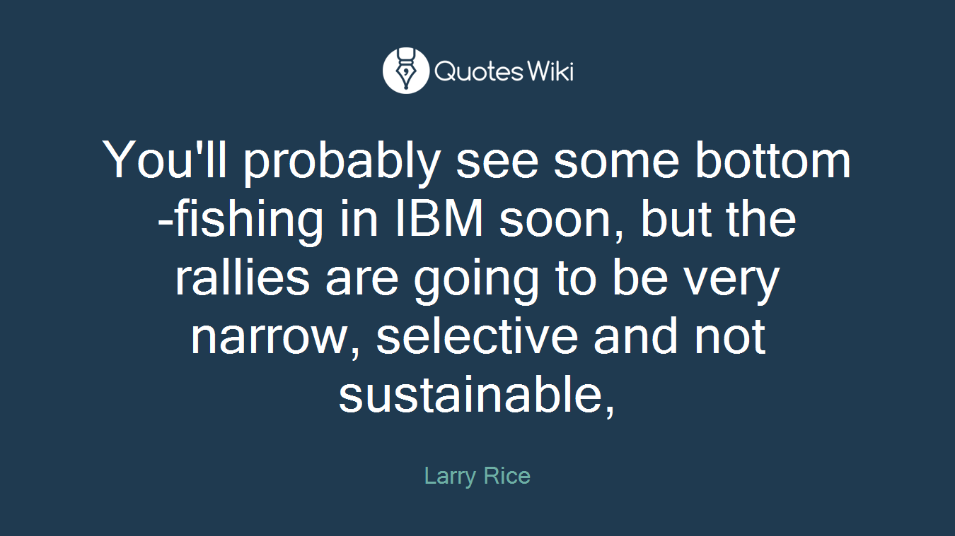 You'll probably see some bottom-fishing in IBM soon, but the rallies are going to be very narrow, selective and not sustainable,