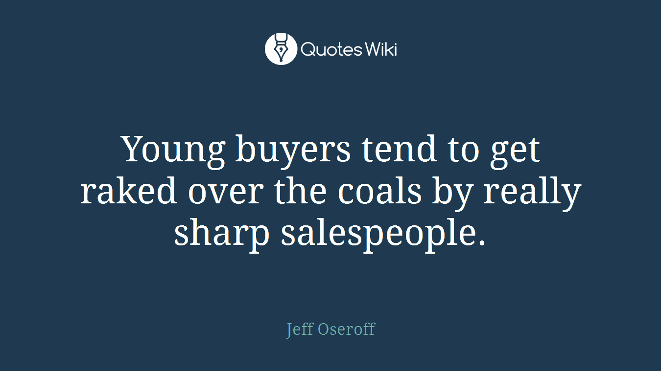 Young buyers tend to get raked over the coals by really sharp salespeople.