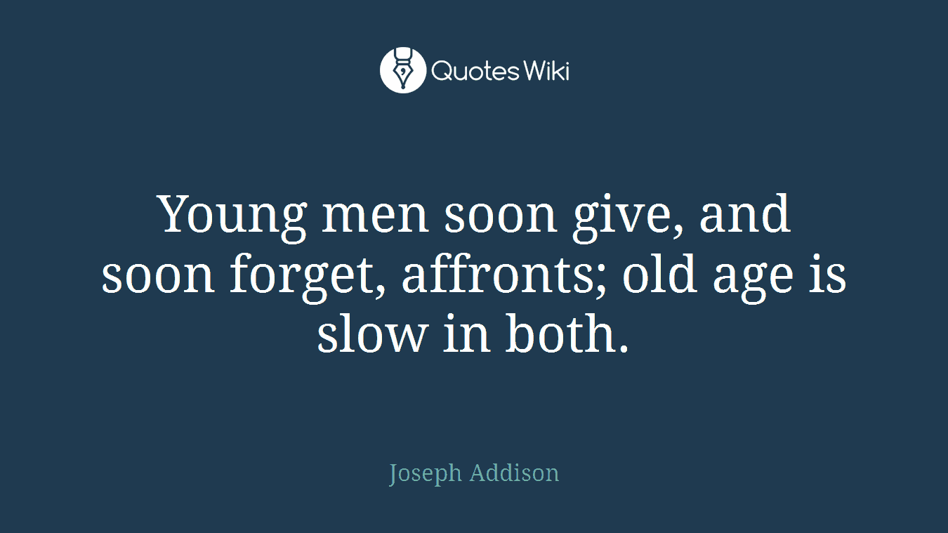 Young men soon give, and soon forget, affronts; old age is slow in both.