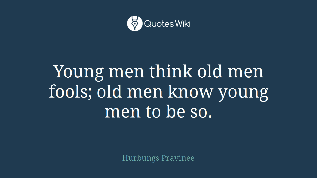 Young men think old men fools; old men know young men to be so.