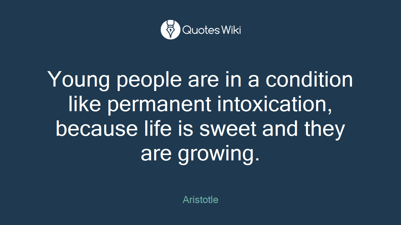 Young people are in a condition like permanent intoxication, because life is sweet and they are growing.