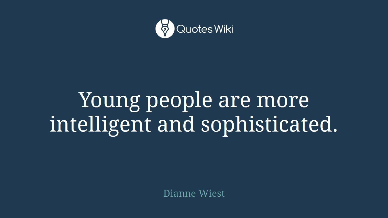 Young people are more intelligent and sophisticated.