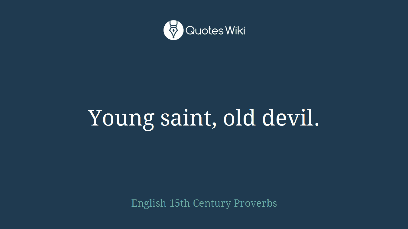 Young saint, old devil.