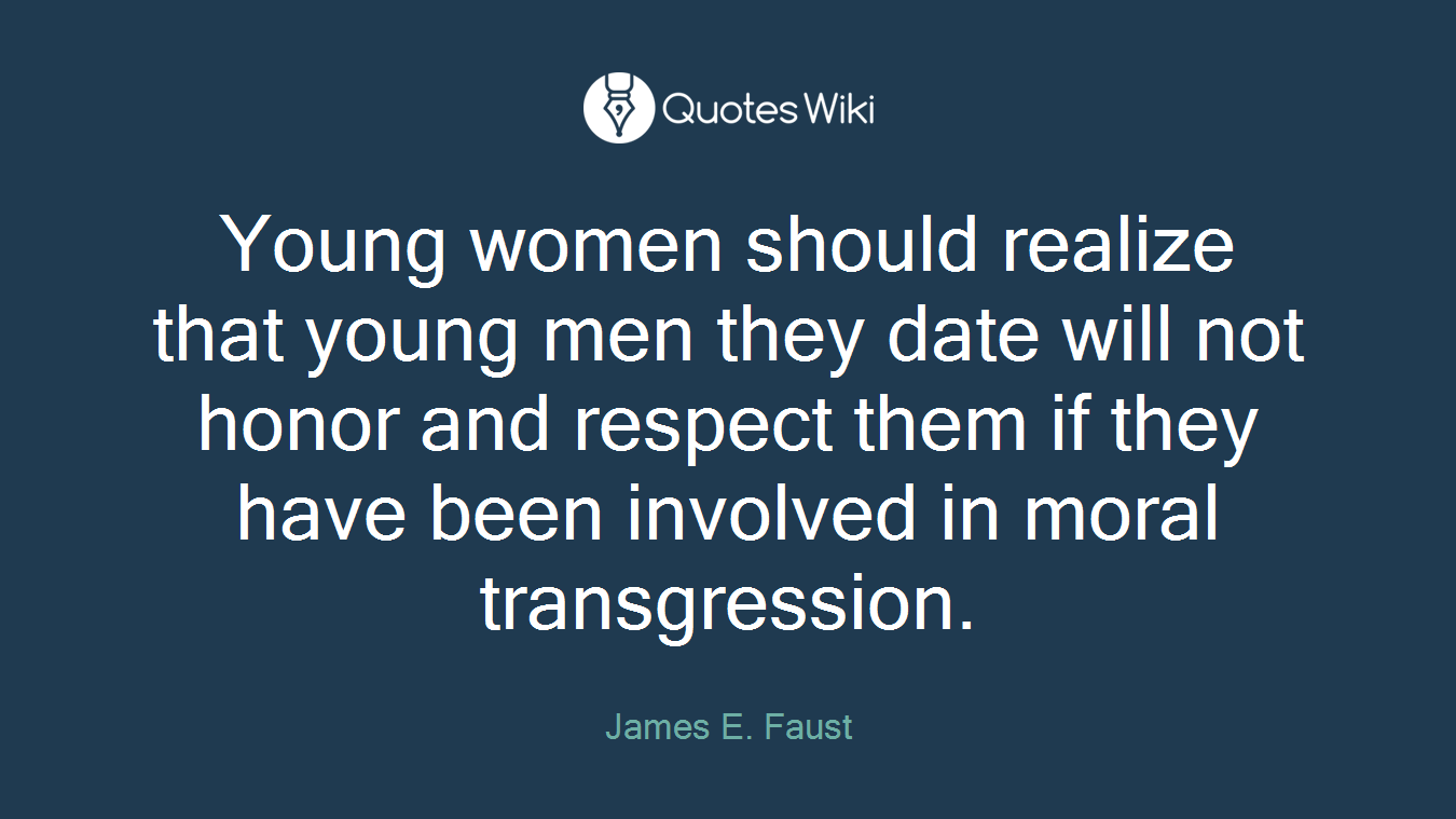 Young women should realize that young men they date will not honor and respect them if they have been involved in moral transgression.