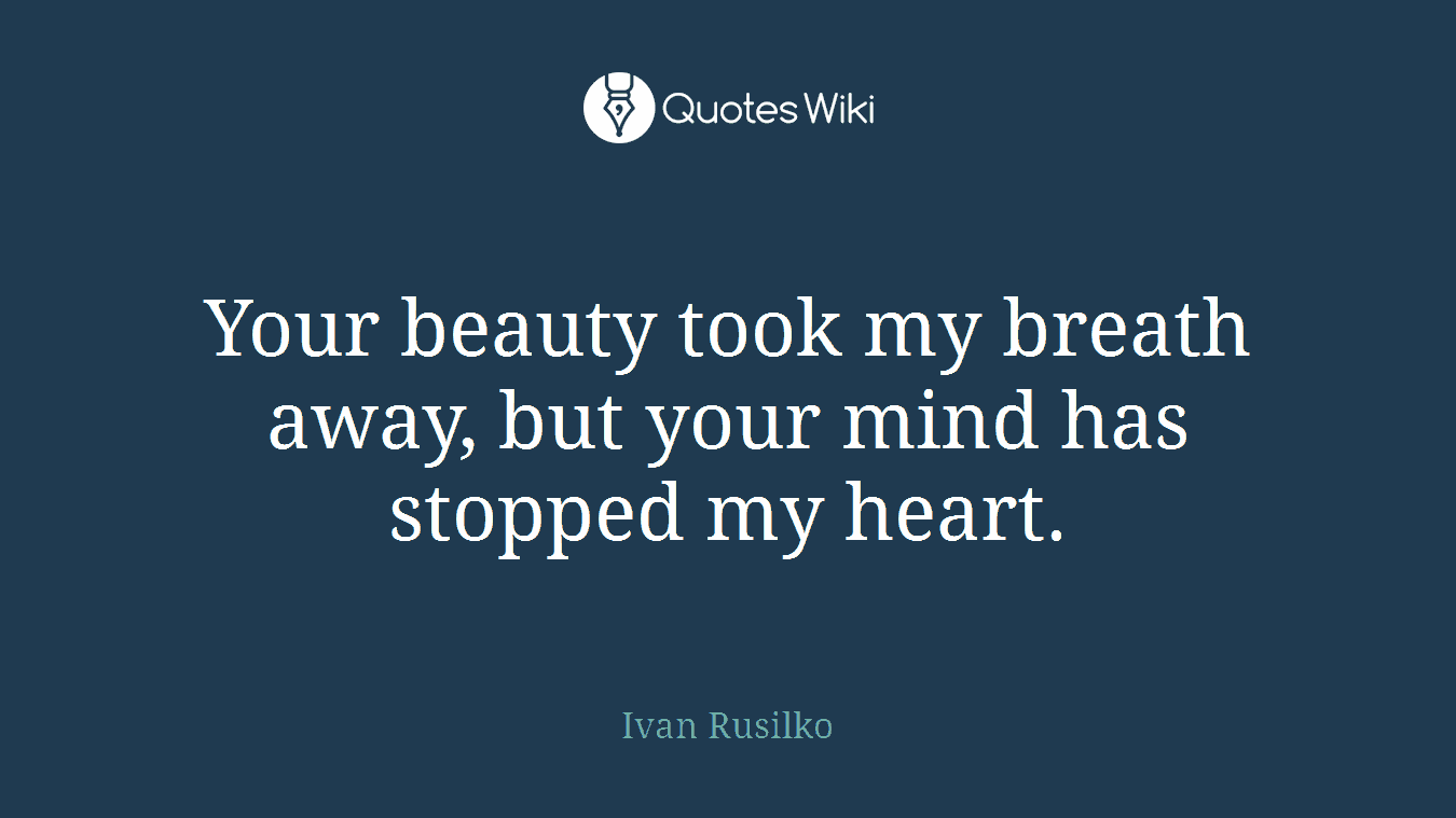 Your beauty took my breath away, but your mind has stopped my heart.