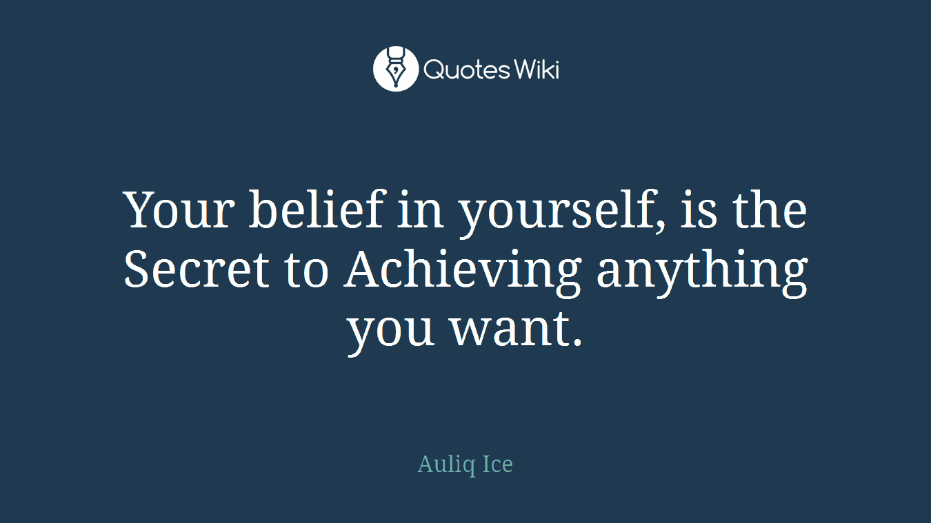 Your belief in yourself, is the Secret to Achieving anything you want.