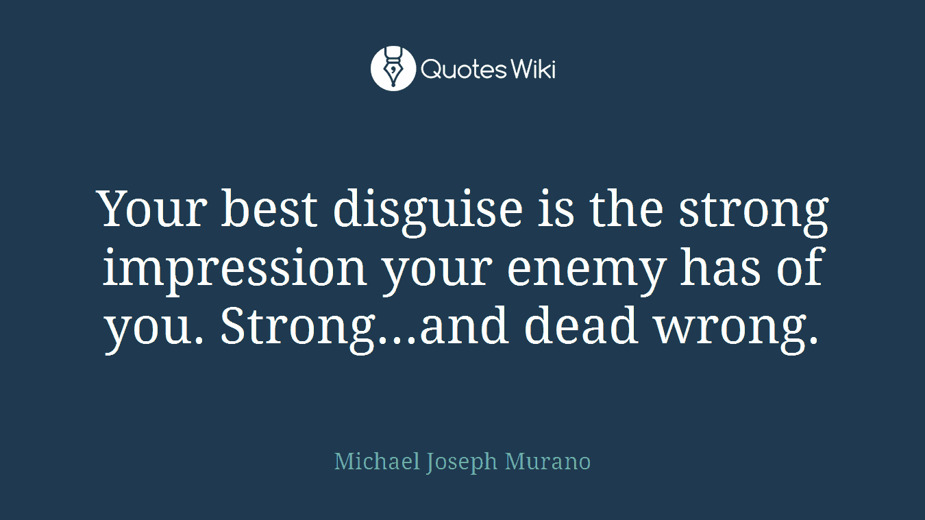 Your best disguise is the strong impression your enemy has of you. Strong...and dead wrong.