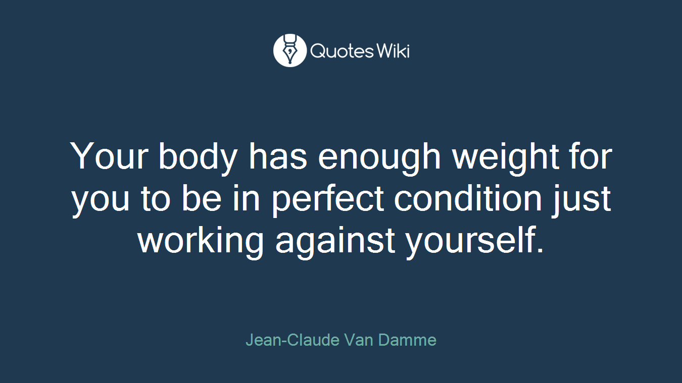 Your body has enough weight for you to be in perfect condition just working against yourself.
