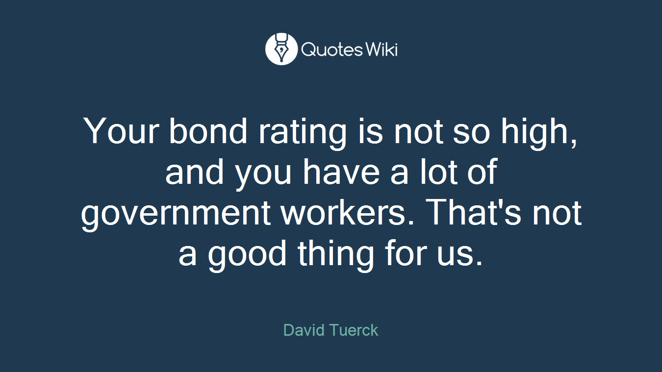 Your bond rating is not so high, and you have a lot of government workers. That's not a good thing for us.