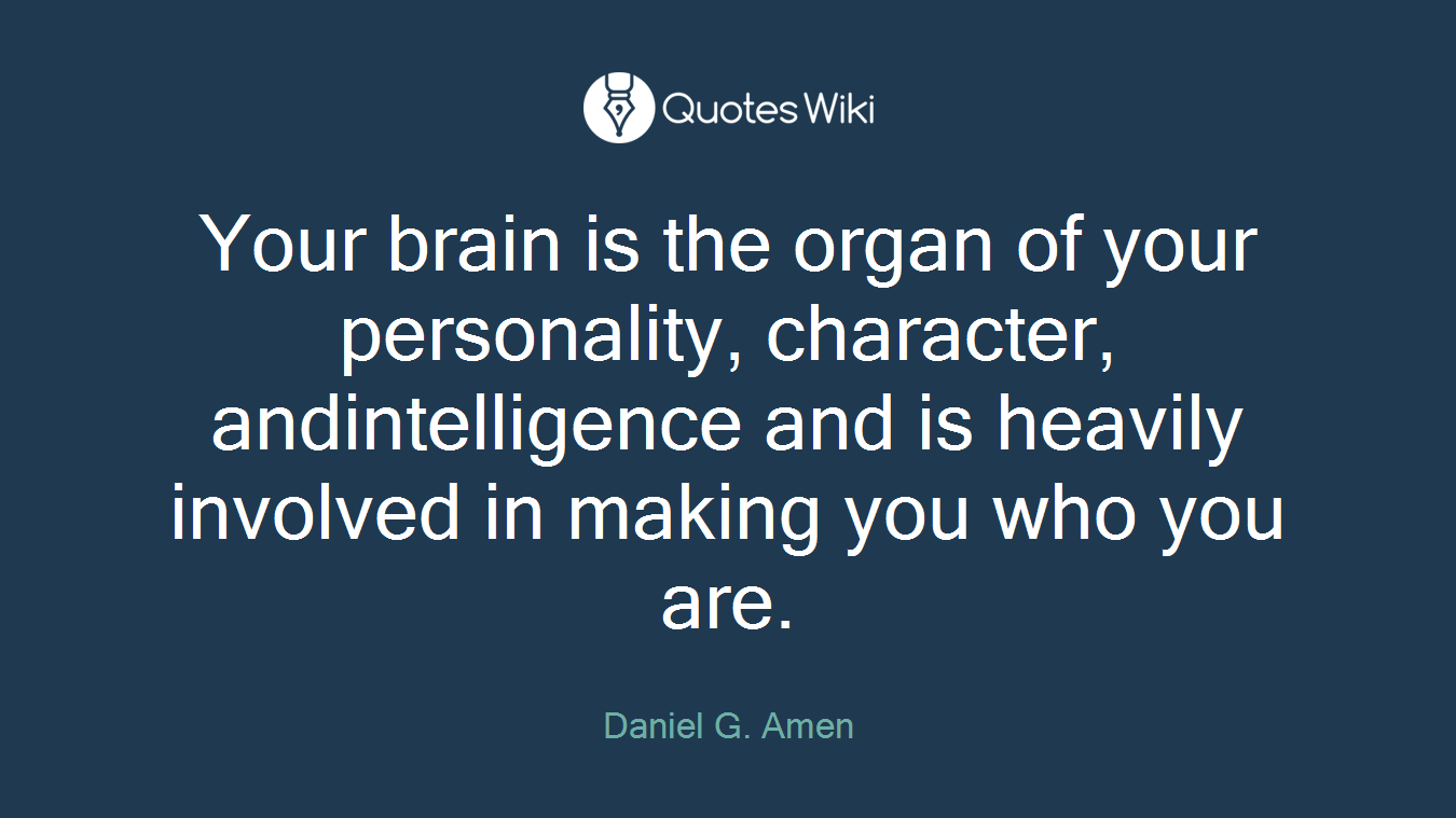 Your brain is the organ of your personality, character, andintelligence and is heavily involved in making you who you are.