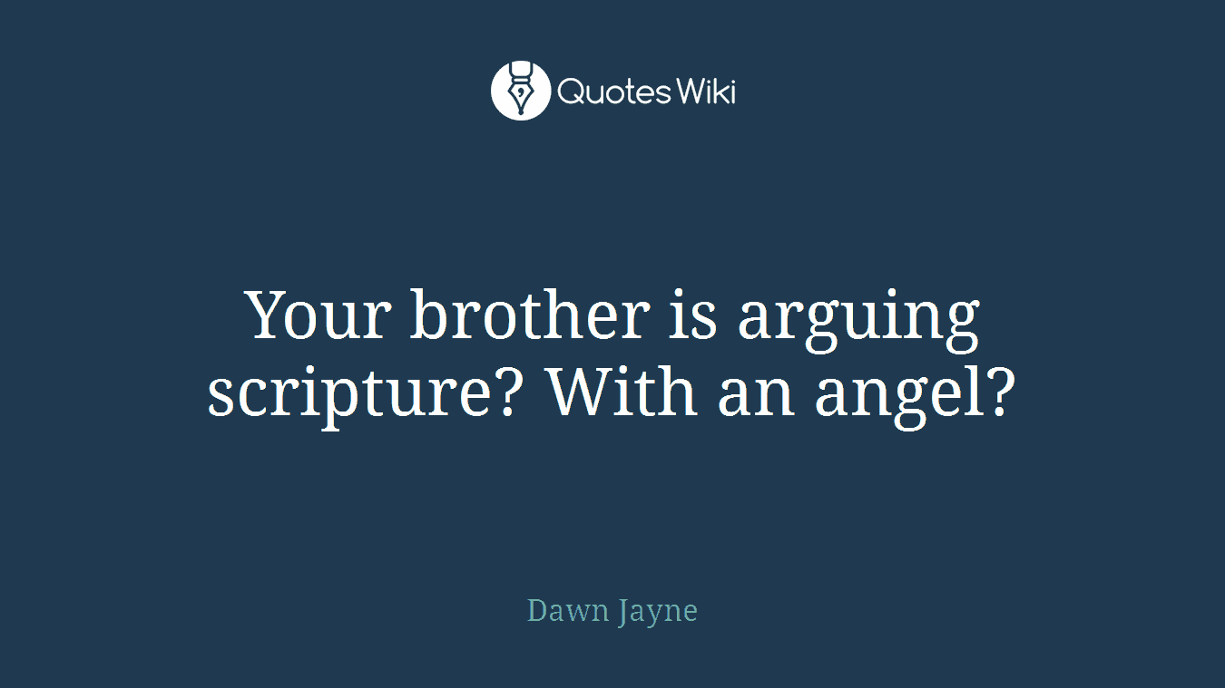 Your brother is arguing scripture? With an angel?