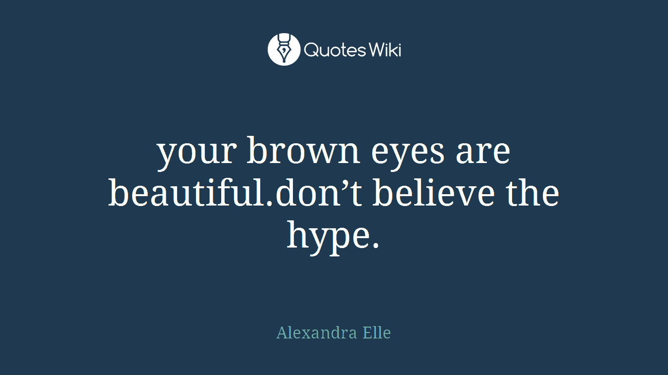 your brown eyes are beautiful.don’t believe the hype.