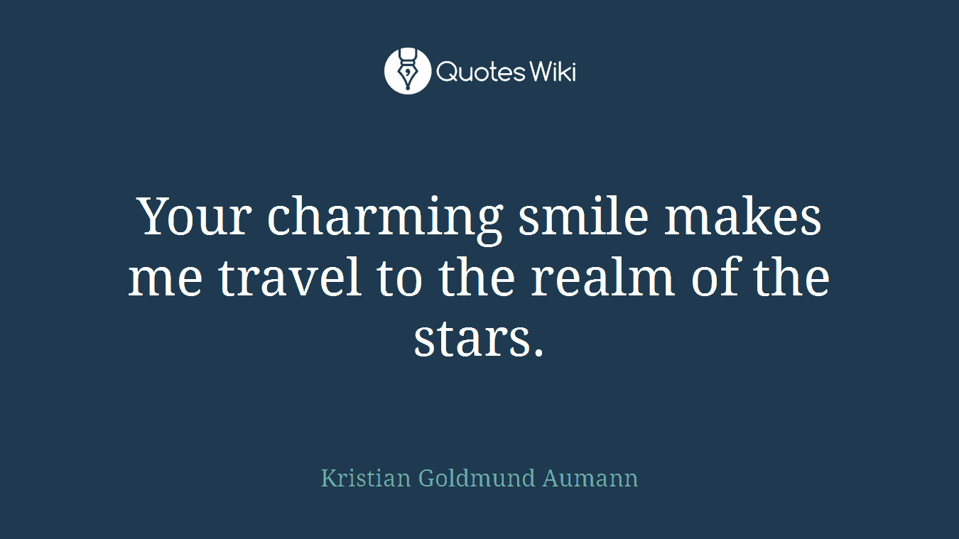 Your charming smile makes me travel to the realm of the stars.