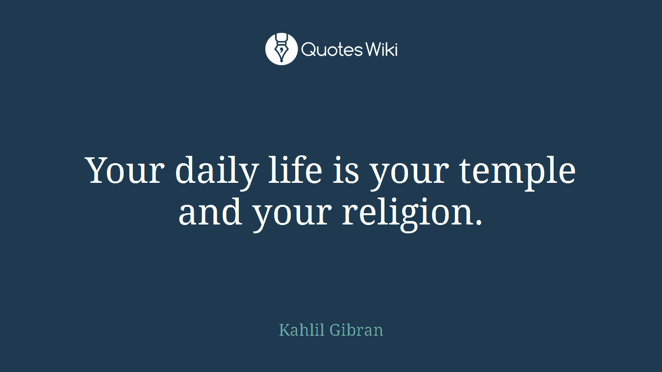 Your daily life is your temple and your religion.