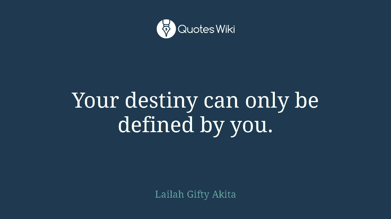 Your destiny can only be defined by you.