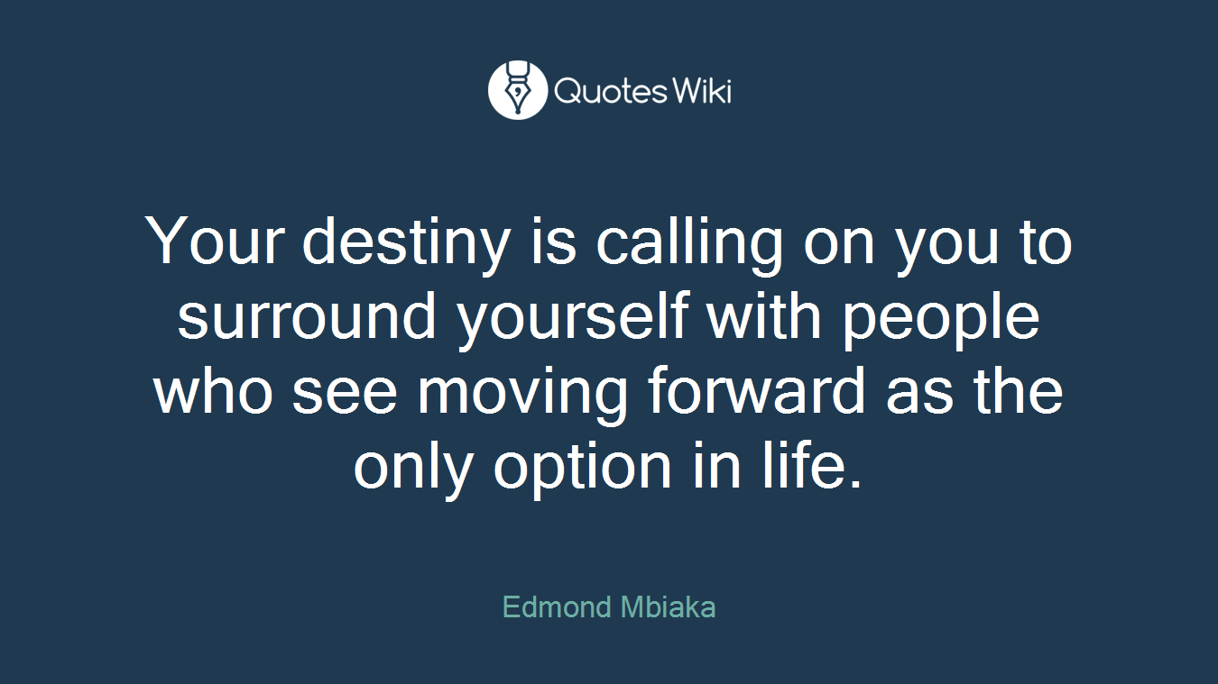 Your destiny is calling on you to surround yourself with people who see moving forward as the only option in life.