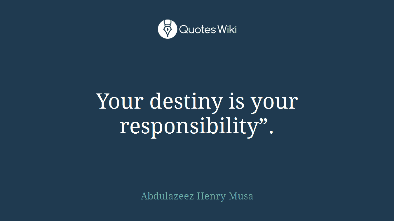 Your destiny is your responsibility”.