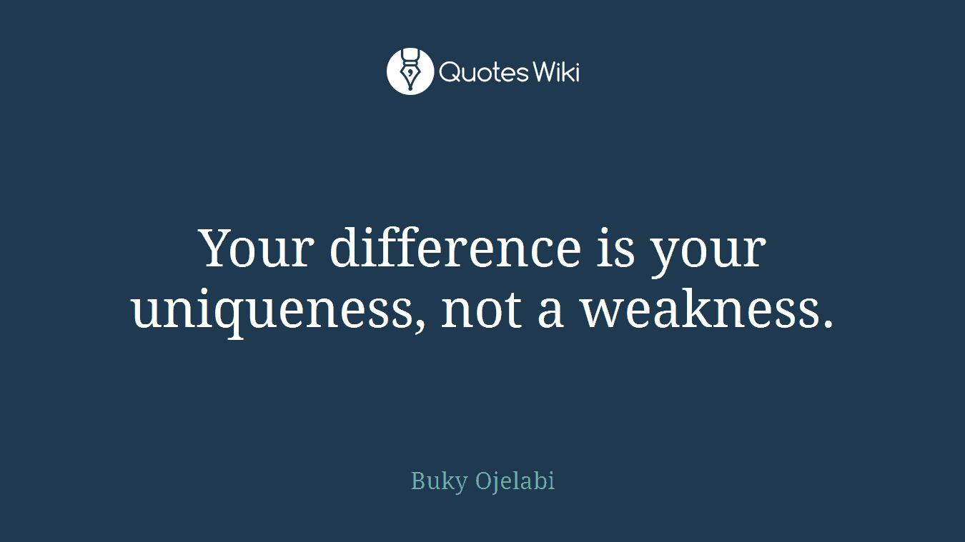Your difference is your uniqueness, not a weakness.