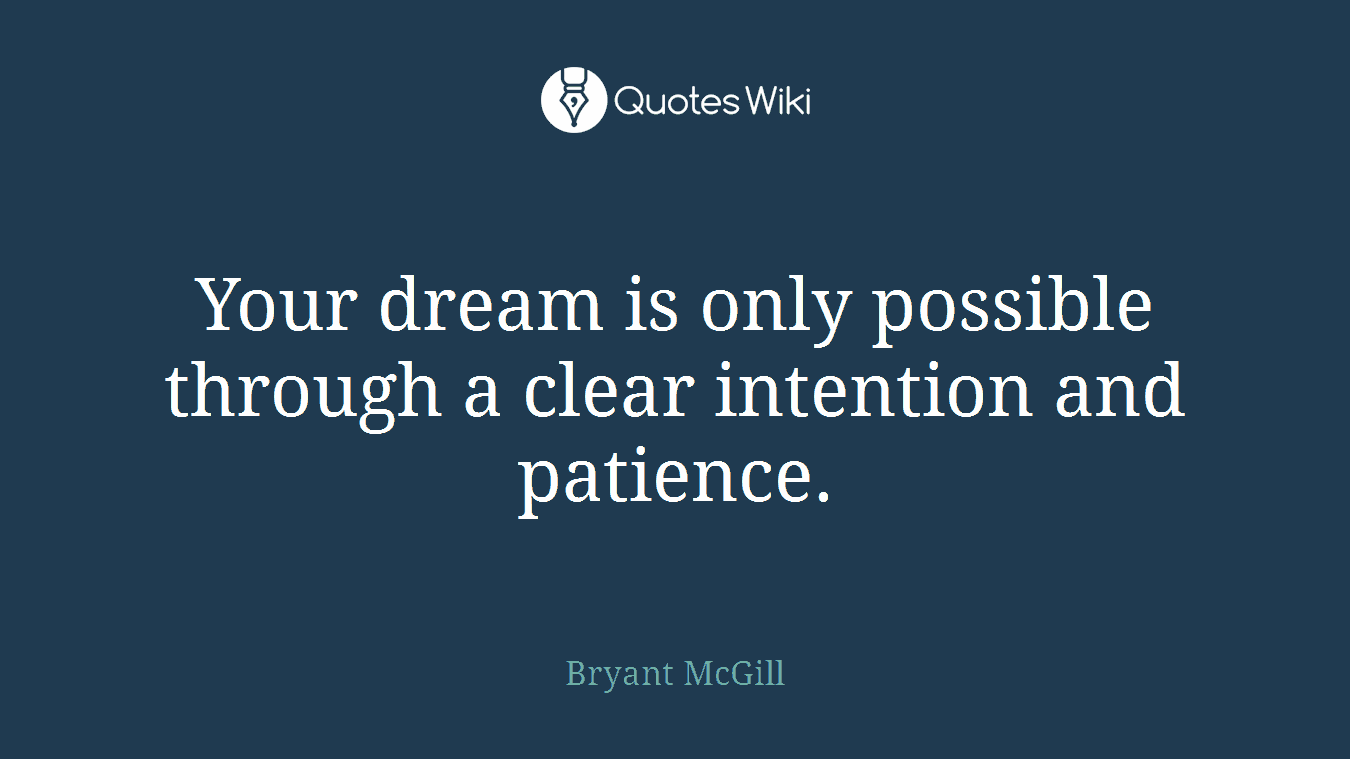 Your dream is only possible through a clear intention and patience.
