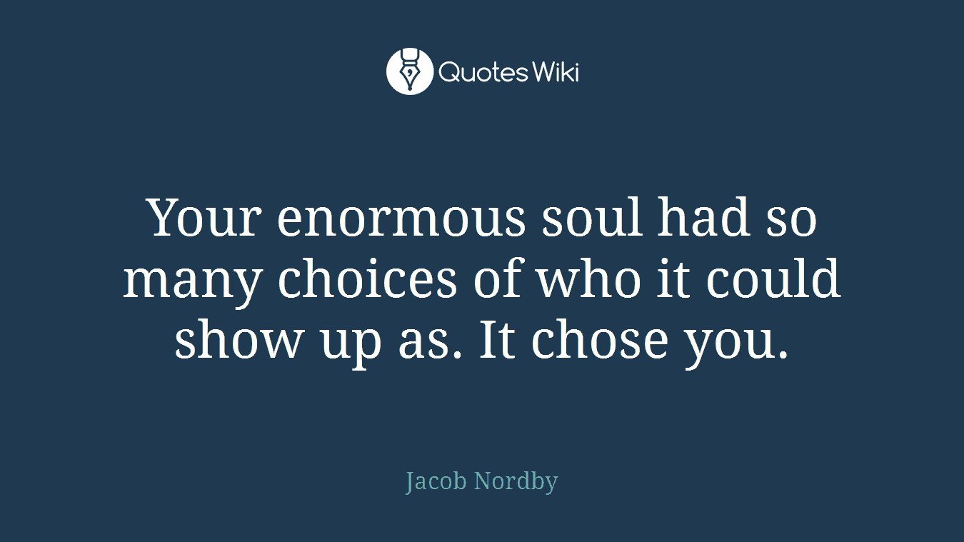 Your enormous soul had so many choices of who it could show up as. It chose you.
