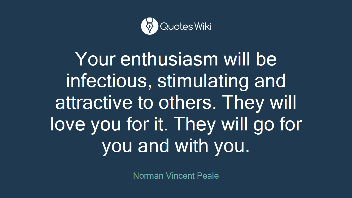 Your enthusiasm will be infectious, stimulating and attractive to others. They will love you for it. They will go for you and with you.