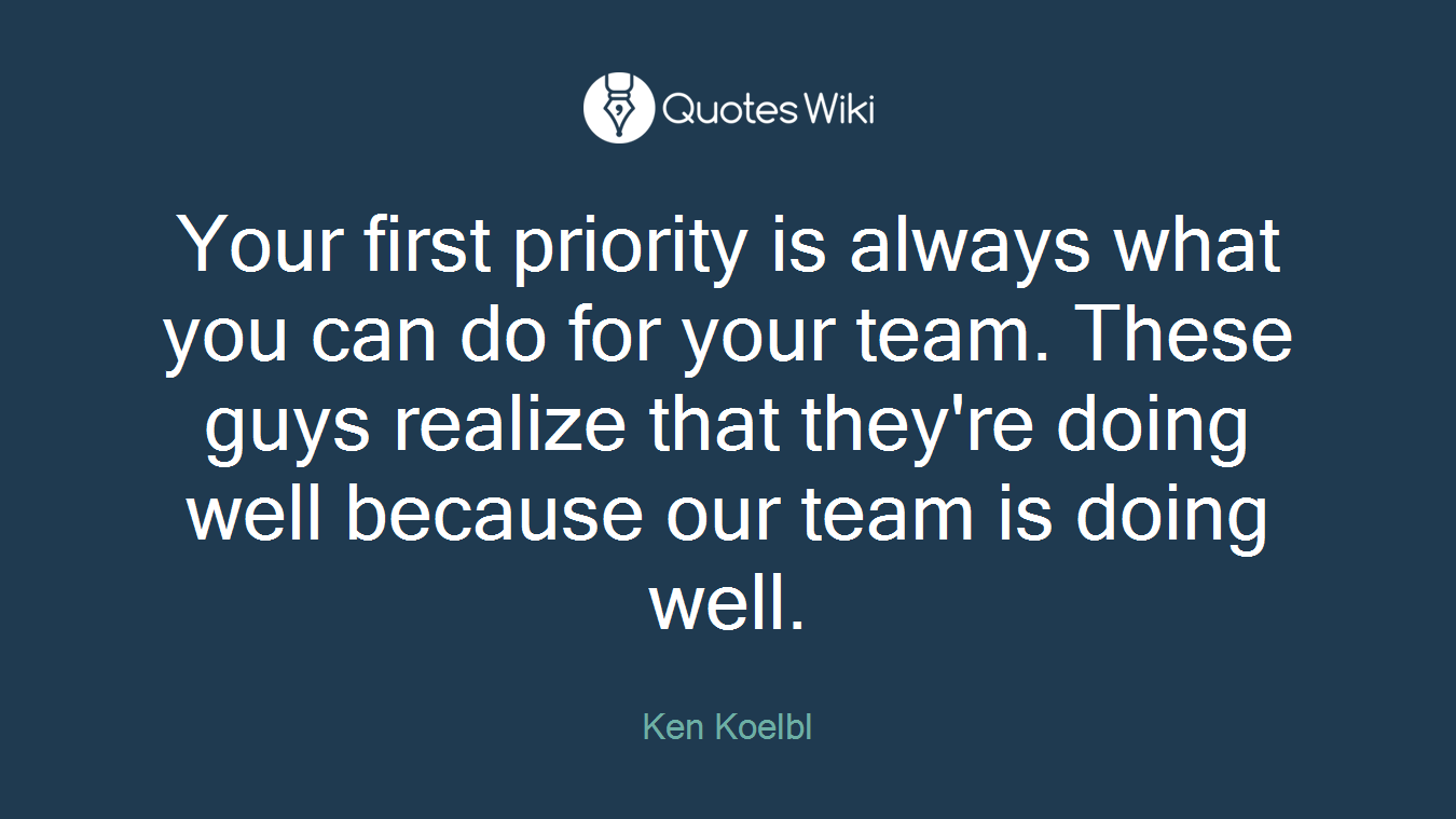 Your first priority is always what you can do for your team. These guys realize that they're doing well because our team is doing well.