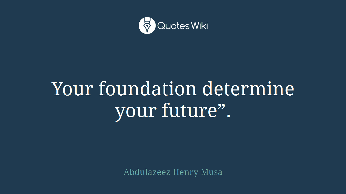 Your foundation determine your future”.