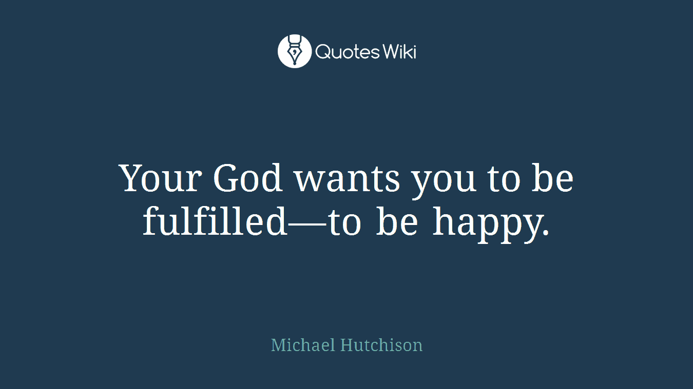 Your God wants you to be fulfilled—to be happy.