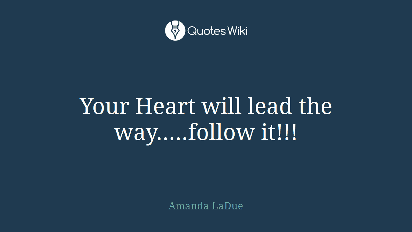 Your Heart will lead the way.....follow it!!!