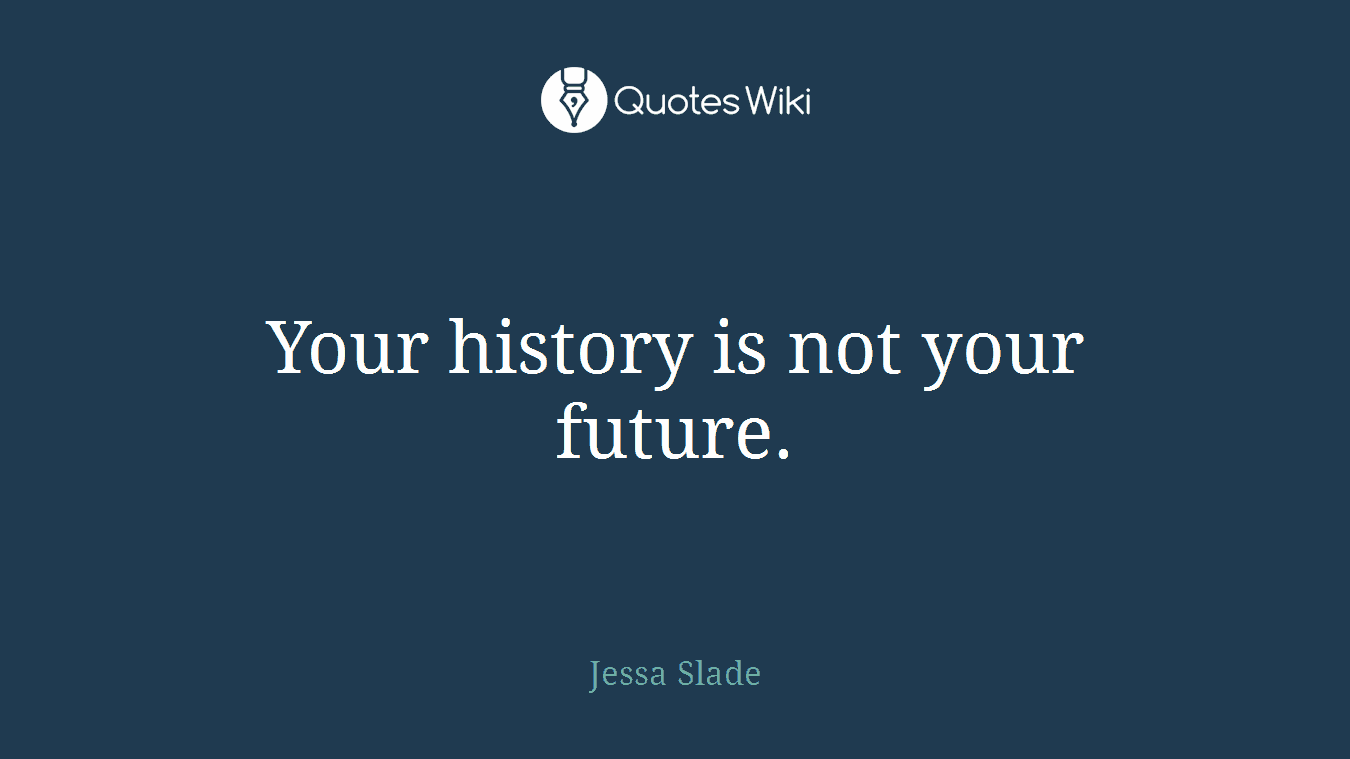 Your history is not your future.