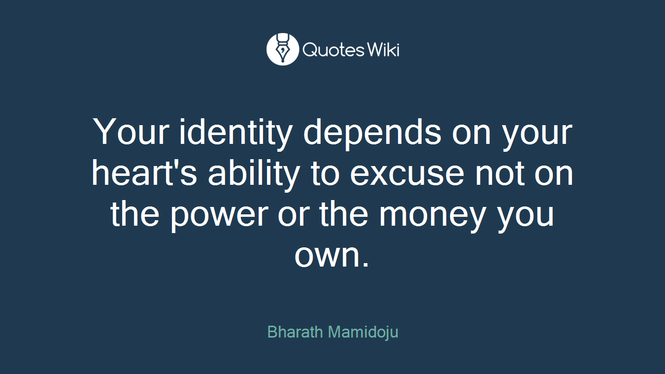 Your identity depends on your heart's ability to excuse not on the power or the money you own.