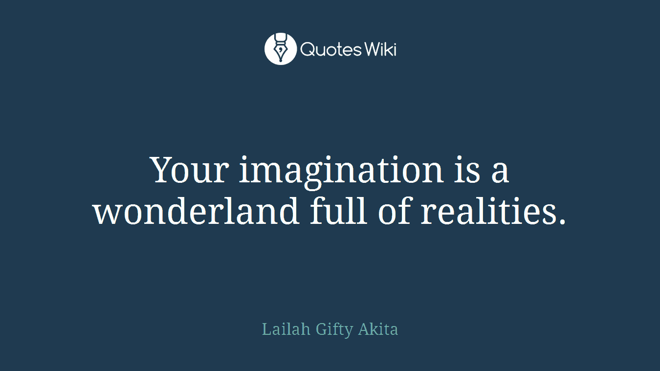 Your imagination is a wonderland full of realities.