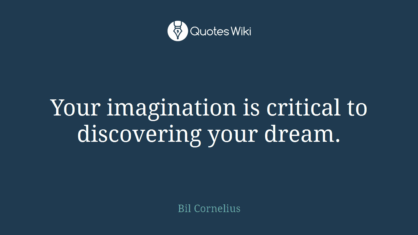 Your imagination is critical to discovering your dream.
