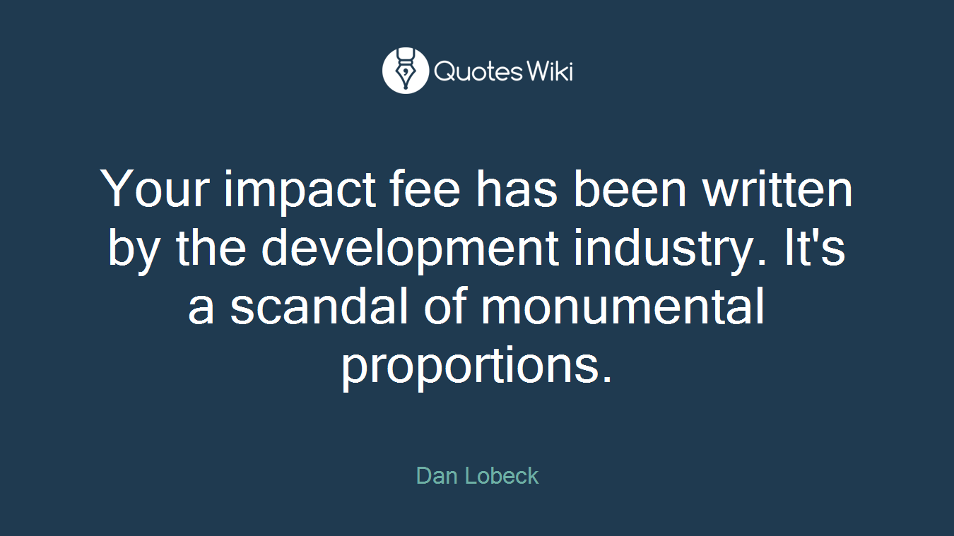 Your impact fee has been written by the development industry. It's a scandal of monumental proportions.