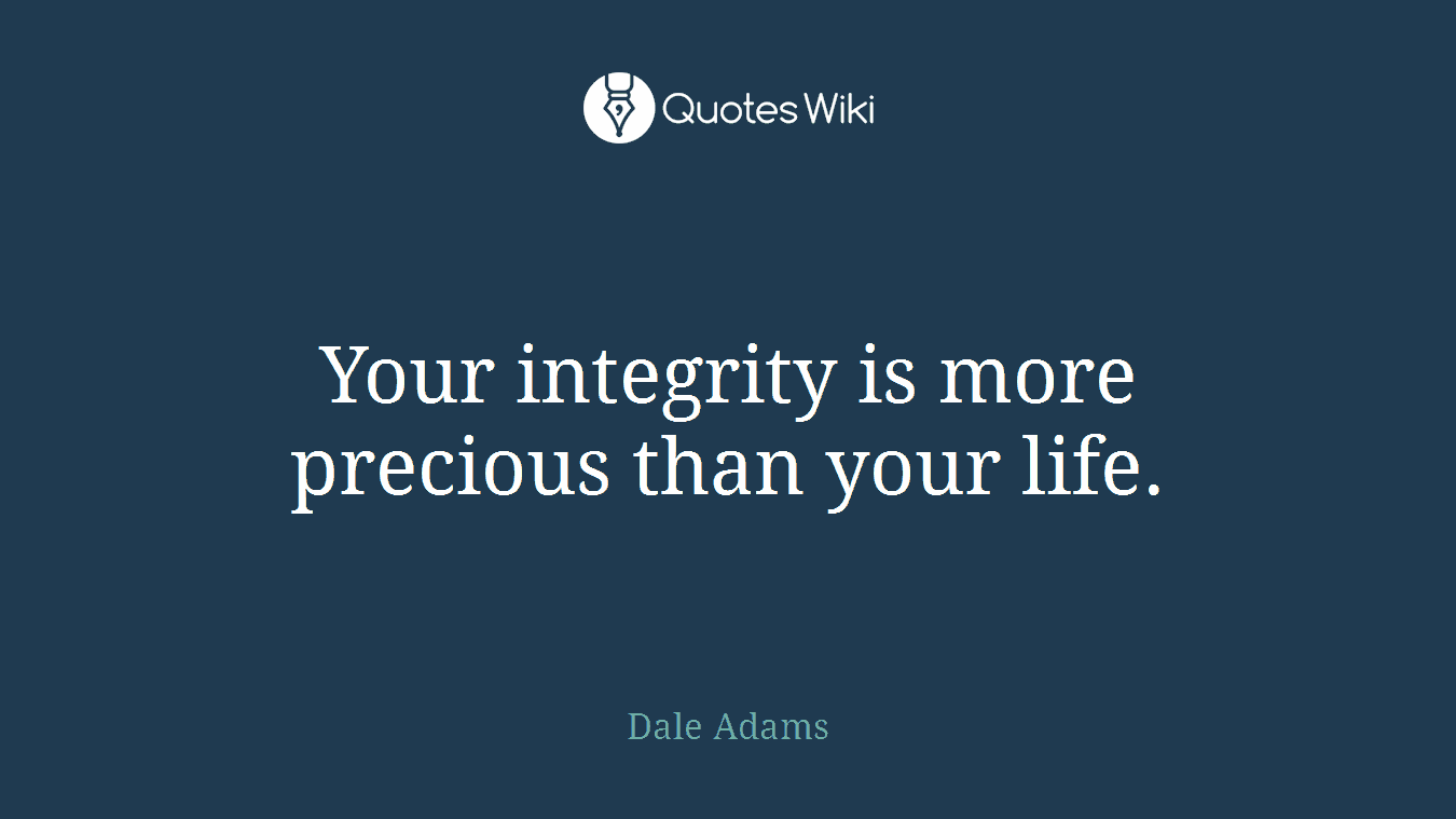 Your integrity is more precious than your life.