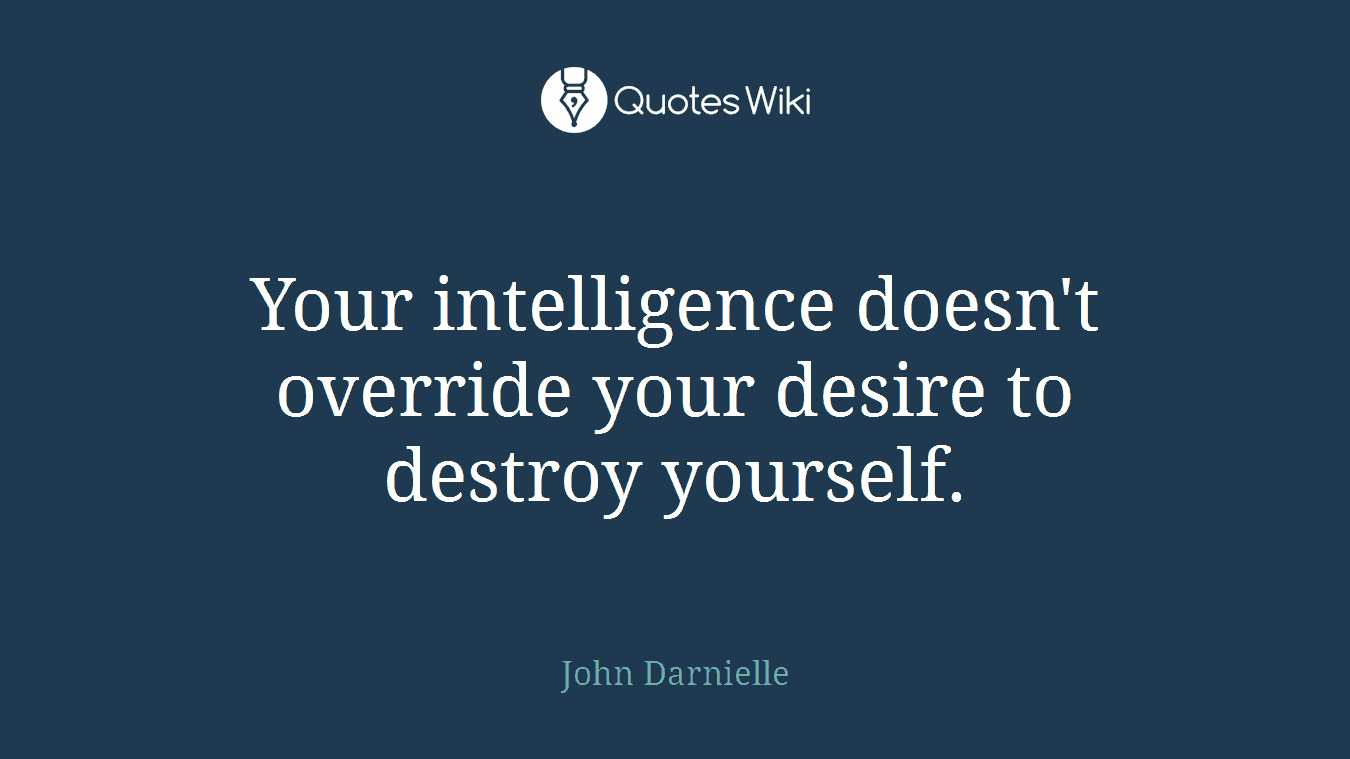 Your intelligence doesn't override your desire to destroy yourself.