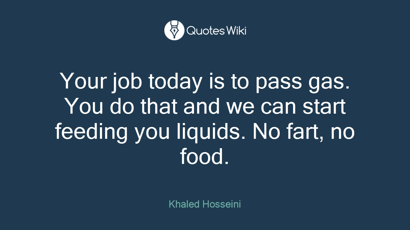Your job today is to pass gas. You do that and we can start feeding you liquids. No fart, no food.