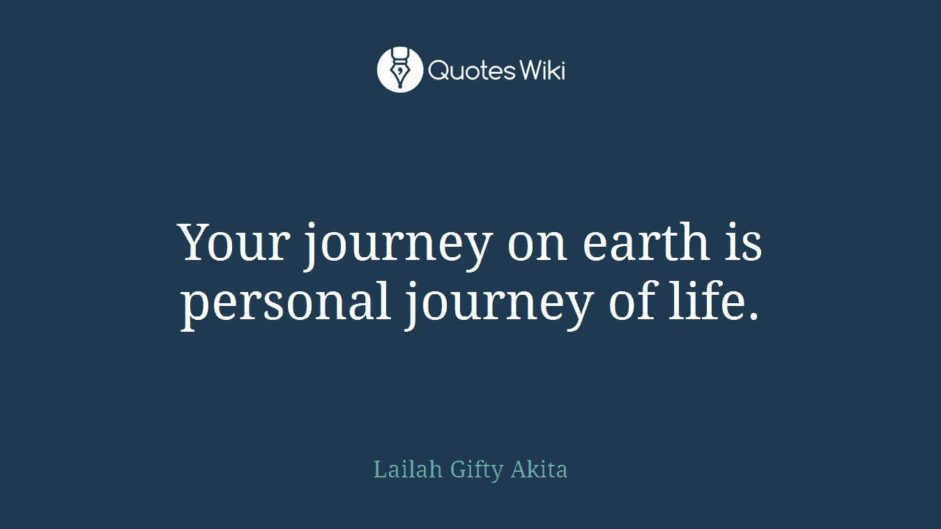 Your journey on earth is personal journey of life.
