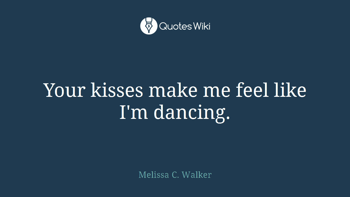 Your kisses make me feel like I'm dancing.