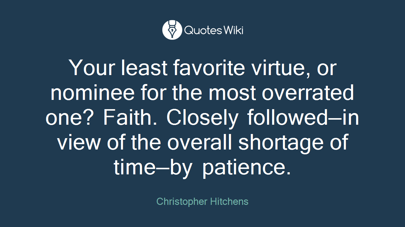 Your least favorite virtue, or nominee for the most overrated one? Faith. Closely followed—in view of the overall shortage of time—by patience.