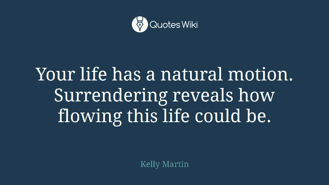 Your life has a natural motion. Surrendering reveals how flowing this life could be.