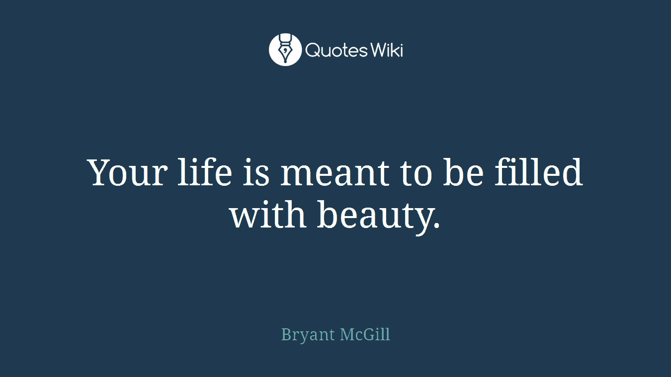Your life is meant to be filled with beauty.