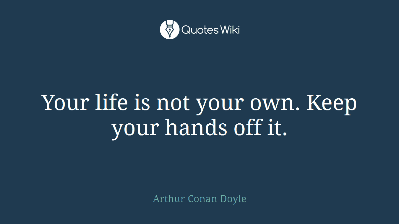 Your life is not your own. Keep your hands off it.