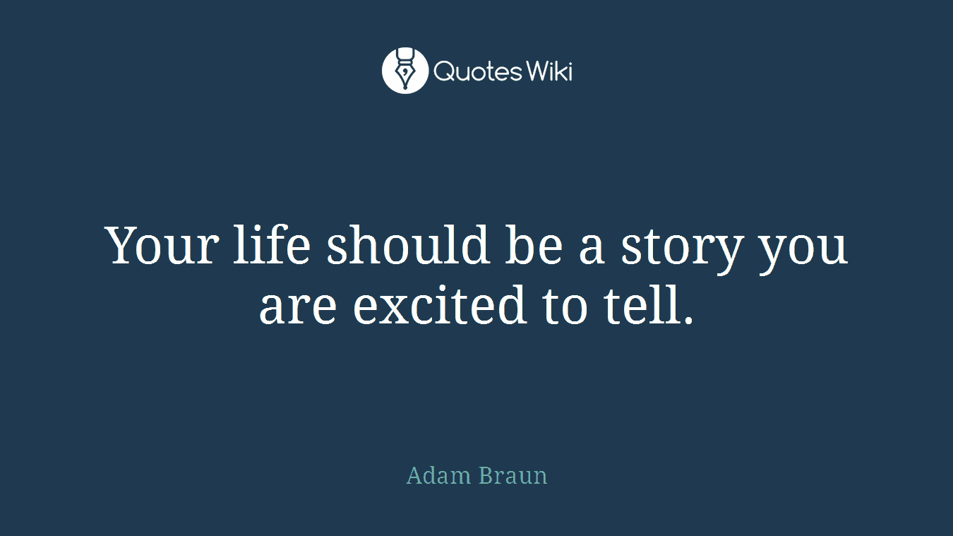 Your life should be a story you are excited to tell.