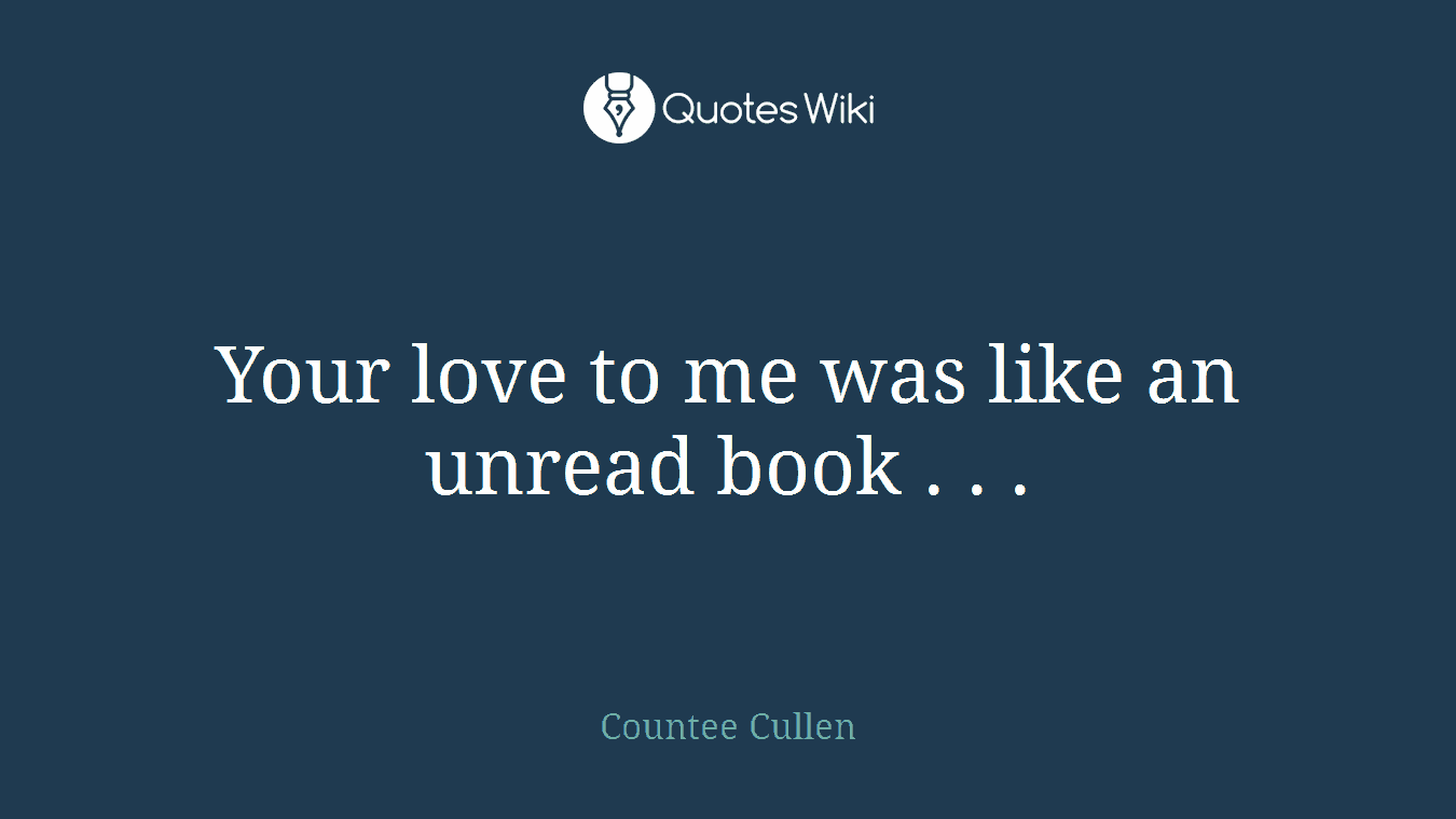 Your love to me was like an unread book . . .