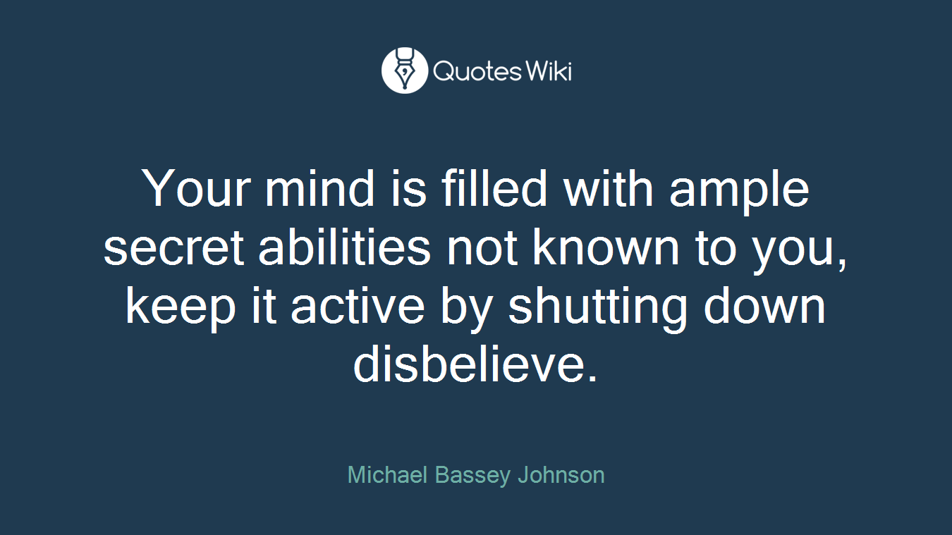 Your mind is filled with ample secret abilities not known to you, keep it active by shutting down disbelieve.